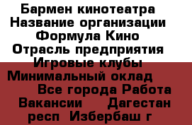 Бармен кинотеатра › Название организации ­ Формула Кино › Отрасль предприятия ­ Игровые клубы › Минимальный оклад ­ 25 000 - Все города Работа » Вакансии   . Дагестан респ.,Избербаш г.